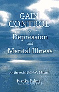 Gain Control of Depression & Mental Illness: An Essential Self-Help Manual