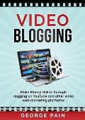 Video Blogging: Make Money Online through vlogging on YouTube and other video web marketing platforms
