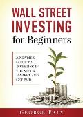 Wall Street Investing for Beginners: A Newbie's Guide to Investing in the Stock Market and Get Paid
