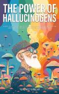 The Power of Hallucinogens: A Guide to the History and Use of Psychedelics, Including LSD, Psilocybin (Magic Mushrooms), Mescaline (Peyote), DMT,