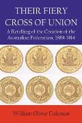 Their Fiery Cross of Union: A Retelling of the Creation of the Australian Federation, 1889-1914