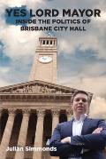 Yes Lord Mayor: Inside the Politics of Brisbane City Hall