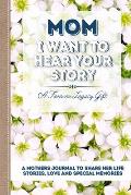Mom, I Want To Hear Your Story: A Mother's Journal To Share Her Life, Stories, Love And Special Memories