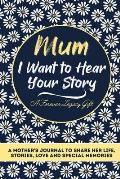 Mum, I Want To Hear Your Story: A Mothers Journal To Share Her Life, Stories, Love And Special Memories