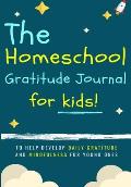 The Homeschool Gratitude Journal for Kids: To Help Development Daily Gratitude and Mindfulness For Young Ones: A Positive Thinking and Gratitude Journ