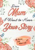 Dear Mum. I Want To Hear Your Story: A Guided Memory Journal to Share The Stories, Memories and Moments That Have Shaped Mum's Life 7 x 10 inch