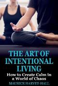 The Art of Intentional Living: How to Create Calm in a World of Chaos