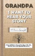 Grandpa, I Want To Hear Your Story: A Fathers Journal To Share His Life, Stories, Love And Special Memories