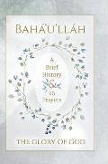 Bah?'u'll?h - The Glory of God - A Brief History & 15 Prayers: (Illustrated Bahai Prayer Book)