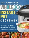 The Complete Whole 30 Instant Pot Cookbook: 100 Delicious and Healthy Instant Pot Recipes for Rapid Weight Loss and Overall Health