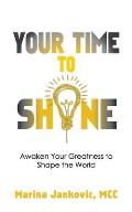 Your Time To Shine: Awaken Your Greatness to Shape the World