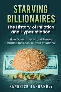 Starving Billionaires: The History of Inflation and HyperInflation: How Governments and People Battled the Last 10 Great Inflations: The Hist