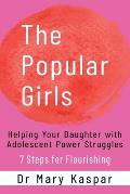 The Popular Girls: Helping Your Daughter with Adolescent Power Struggles - 7 Steps for Flourishing
