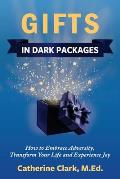 Gifts in Dark Packages: How to Embrace Adversity, Transform Your Life and Experience Joy