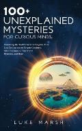100+ Unexplained Mysteries for Curious Minds: Unraveling the World's Greatest Enigmas, from Lost Civilizations to Cryptic Creatures, Alien Encounters,