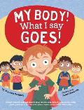 My Body! What I Say Goes!: Teach children about body safety, safe and unsafe touch, private parts, consent, respect, secrets and surprises