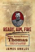 Ready Aim Fire: Major James Francis Thomas: The Fourth Victim in the Execution of Lieutenant Harry Breaker Morant