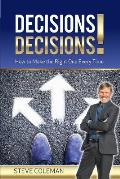Decisions Decisions!: How to Make the Right One Every Time