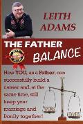 The Father Balance: How You, as a Father, Can Successfully Build a Career and, at the Same Time, Still Keep Your Marriage and Family Toget