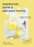 Kombucha Kefir & Natural Sodas A Simple Guide to Creating Your Own