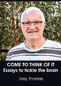 Come to Think of It: Essays to tickle the brain