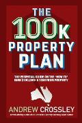 The 100k Property Plan: The essential guide on the 'How to' earn $100,000+ a year from property