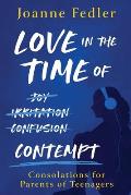 Love In the Time of Contempt: consolations for parents of teenagers
