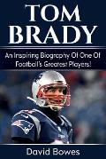 Tom Brady: An inspiring biography of one of football's greatest players!