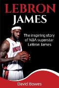 LeBron James: The Inspiring Story of NBA Superstar LeBron James