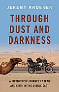 Through Dust & Darkness A Motorcycle Journey of Fear & Faith in the Middle East