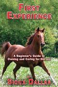 First Experience: A Beginner's Guide to Owning and Caring for Horses