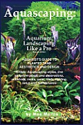 Aquascaping: Aquarium Landscaping Like a Pro, Second Edition: Aquarist's Guide to Planted Tank Aesthetics and Design