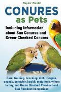 Conures as Pets: Including Information about Sun Conures and Green-Cheeked Conures: Care, training, breeding, diet, lifespan, sounds, b