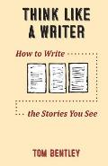 Think Like a Writer: How to Write the Stories You See