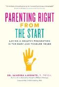 Parenting Right from the Start Laying a Healthy Foundation in the Baby & Toddler Years