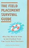 Field Placement Survival Guide What You Need to Know to Get the Most From Your Social Work Practicum