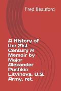 A History of the 21st Century A Memoir by Major Alexander Pushkin Litvinova, U.S. Army, ret.