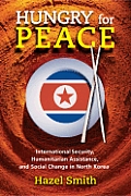 Hungry for Peace: International Security, Humanitarian Assistance, and Social Change in North Korea