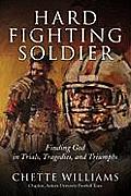 Hard Fighting Soldier Finding God in Trials Tragedies & Triumphs