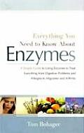 Everything You Need to Know about Enzymes A Simple Guide to Using Enzymes to Treat Everything from Digestive Problems & Allergies to Migraines &