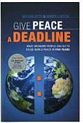 Give Peace a Deadline What Ordinary People Can Do to Cause World Peace in Five Years