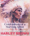 Confessions Of A Starving Artist the Art & Life of Harley Brown