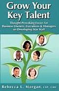 Grow Your Key Talent: Thought-Provoking Essays for Business Owners, Executives and Managers on Developing Star Staff
