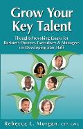 Grow Your Key Talent: Thought-Provoking Essays for Business Owners, Executives and Managers on Developing Star Staff