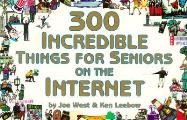 300 Incredible Things for Seniors on the Internet (300 Incredible Things to Do)