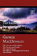 Fantastic Imagination of George MacDonald Volume III The Princess & the Goblin the Princess & Curdie the Light Princess the History of Ph