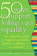 50 Ways to Support Lesbian and Gay Equality: The Complete Guide to Supporting Family, Friends, Neighbors?--Or Yourself...