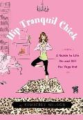 Hip Tranquil Chick: A Guide to Life on and Off the Yoga Mat