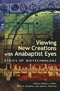 Viewing New Creations with Anabaptist Eyes: Ethics of Biotechnology