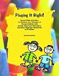 Playing It Right Social Skills Activites for Parents & Teachers of Young Children with Autism Spectrum Disorders Including Asperger Syndrome & Autism